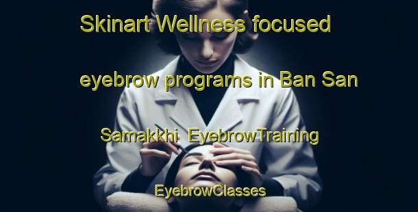 Skinart Wellness-focused eyebrow programs in Ban San Samakkhi | EyebrowTraining | EyebrowClasses | SkinartTraining-Thailand