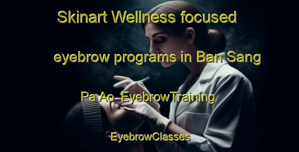 Skinart Wellness-focused eyebrow programs in Ban Sang Pa Ao | EyebrowTraining | EyebrowClasses | SkinartTraining-Thailand