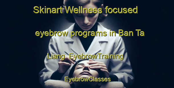 Skinart Wellness-focused eyebrow programs in Ban Ta Liang | EyebrowTraining | EyebrowClasses | SkinartTraining-Thailand
