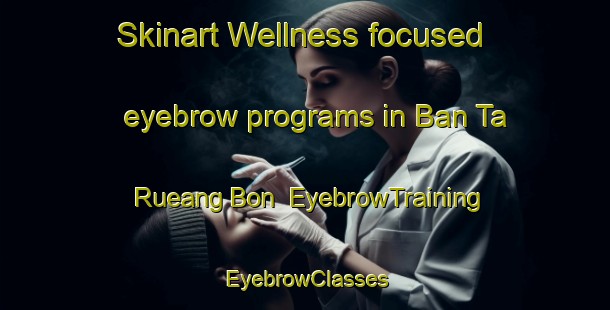 Skinart Wellness-focused eyebrow programs in Ban Ta Rueang Bon | EyebrowTraining | EyebrowClasses | SkinartTraining-Thailand