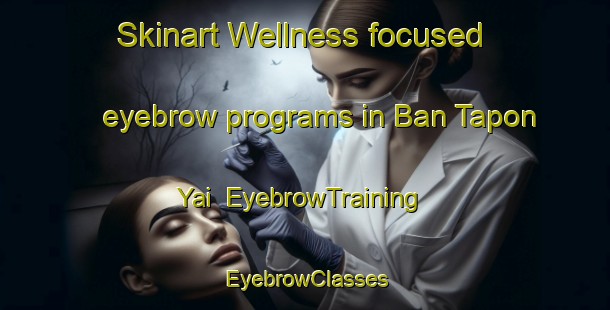 Skinart Wellness-focused eyebrow programs in Ban Tapon Yai | EyebrowTraining | EyebrowClasses | SkinartTraining-Thailand