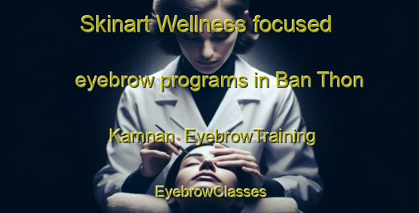 Skinart Wellness-focused eyebrow programs in Ban Thon Kamnan | EyebrowTraining | EyebrowClasses | SkinartTraining-Thailand