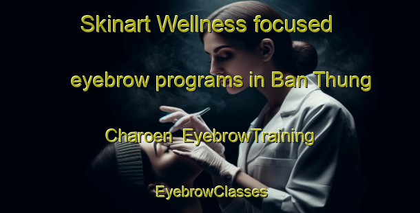 Skinart Wellness-focused eyebrow programs in Ban Thung Charoen | EyebrowTraining | EyebrowClasses | SkinartTraining-Thailand