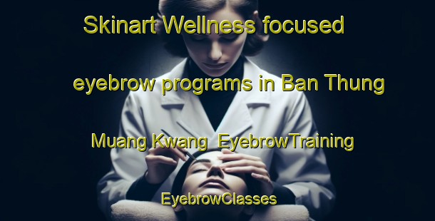 Skinart Wellness-focused eyebrow programs in Ban Thung Muang Kwang | EyebrowTraining | EyebrowClasses | SkinartTraining-Thailand