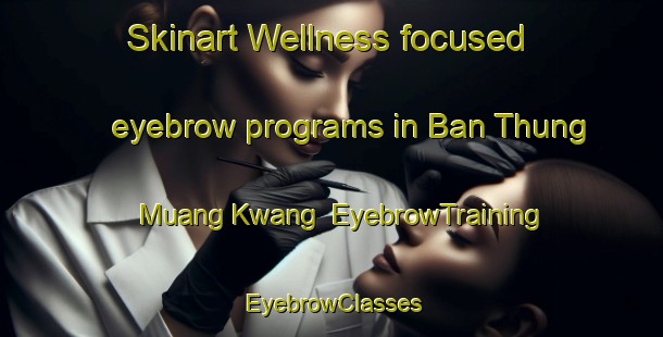 Skinart Wellness-focused eyebrow programs in Ban Thung Muang Kwang | EyebrowTraining | EyebrowClasses | SkinartTraining-Thailand