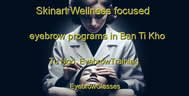 Skinart Wellness-focused eyebrow programs in Ban Ti Kho Tu Ngo | EyebrowTraining | EyebrowClasses | SkinartTraining-Thailand