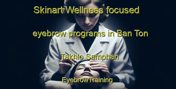 Skinart Wellness-focused eyebrow programs in Ban Ton Takhlo Samphan | EyebrowTraining | EyebrowClasses | SkinartTraining-Thailand