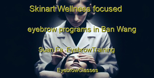 Skinart Wellness-focused eyebrow programs in Ban Wang Suan Fa | EyebrowTraining | EyebrowClasses | SkinartTraining-Thailand