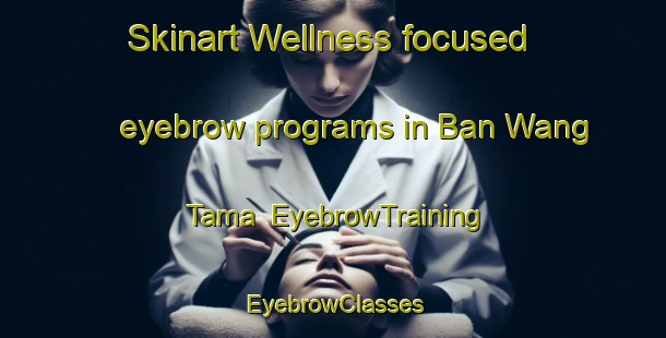 Skinart Wellness-focused eyebrow programs in Ban Wang Tama | EyebrowTraining | EyebrowClasses | SkinartTraining-Thailand