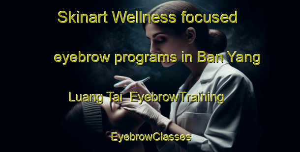 Skinart Wellness-focused eyebrow programs in Ban Yang Luang Tai | EyebrowTraining | EyebrowClasses | SkinartTraining-Thailand