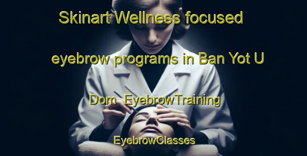 Skinart Wellness-focused eyebrow programs in Ban Yot U Dom | EyebrowTraining | EyebrowClasses | SkinartTraining-Thailand