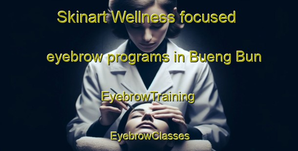 Skinart Wellness-focused eyebrow programs in Bueng Bun | EyebrowTraining | EyebrowClasses | SkinartTraining-Thailand