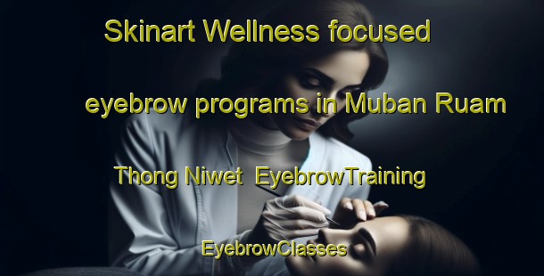 Skinart Wellness-focused eyebrow programs in Muban Ruam Thong Niwet | EyebrowTraining | EyebrowClasses | SkinartTraining-Thailand