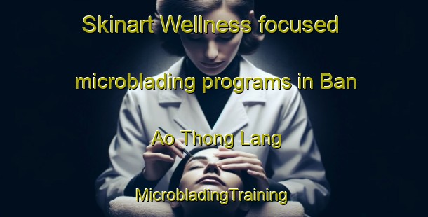 Skinart Wellness-focused microblading programs in Ban Ao Thong Lang | #MicrobladingTraining #MicrobladingClasses #SkinartTraining-Thailand