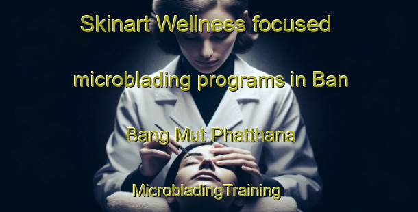 Skinart Wellness-focused microblading programs in Ban Bang Mut Phatthana | #MicrobladingTraining #MicrobladingClasses #SkinartTraining-Thailand