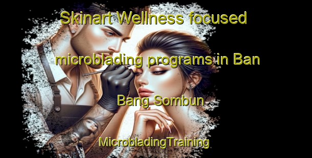 Skinart Wellness-focused microblading programs in Ban Bang Sombun | #MicrobladingTraining #MicrobladingClasses #SkinartTraining-Thailand