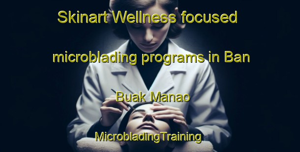 Skinart Wellness-focused microblading programs in Ban Buak Manao | #MicrobladingTraining #MicrobladingClasses #SkinartTraining-Thailand