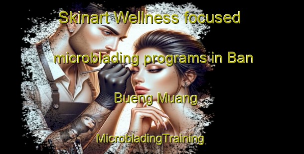 Skinart Wellness-focused microblading programs in Ban Bueng Muang | #MicrobladingTraining #MicrobladingClasses #SkinartTraining-Thailand