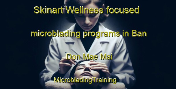 Skinart Wellness-focused microblading programs in Ban Don Mae Mai | MicrobladingTraining | MicrobladingClasses | SkinartTraining-Thailand