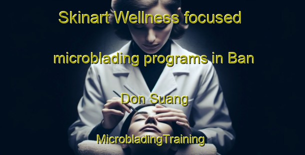 Skinart Wellness-focused microblading programs in Ban Don Suang | #MicrobladingTraining #MicrobladingClasses #SkinartTraining-Thailand