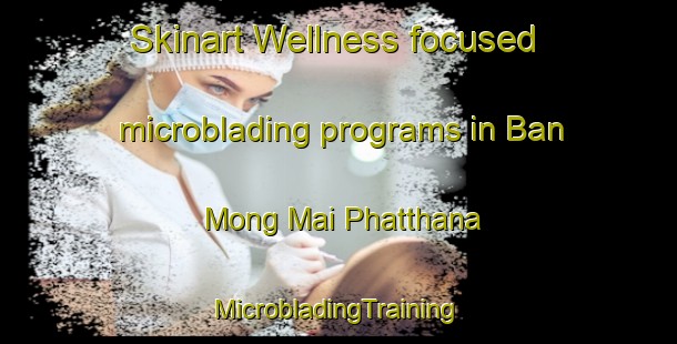 Skinart Wellness-focused microblading programs in Ban Mong Mai Phatthana | #MicrobladingTraining #MicrobladingClasses #SkinartTraining-Thailand