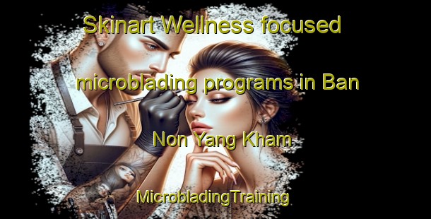 Skinart Wellness-focused microblading programs in Ban Non Yang Kham | #MicrobladingTraining #MicrobladingClasses #SkinartTraining-Thailand