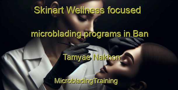 Skinart Wellness-focused microblading programs in Ban Tamyae Nakhon | MicrobladingTraining | MicrobladingClasses | SkinartTraining-Thailand