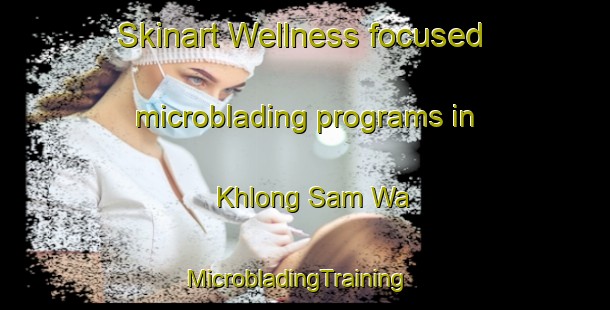 Skinart Wellness-focused microblading programs in Khlong Sam Wa | MicrobladingTraining | MicrobladingClasses | SkinartTraining-Thailand