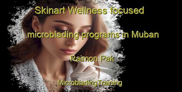 Skinart Wellness-focused microblading programs in Muban Raimon Pak | #MicrobladingTraining #MicrobladingClasses #SkinartTraining-Thailand