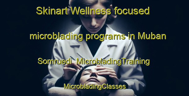 Skinart Wellness-focused microblading programs in Muban Somruedi | #MicrobladingTraining #MicrobladingClasses #SkinartTraining-Thailand