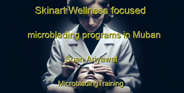 Skinart Wellness-focused microblading programs in Muban Suan Ariyawat | #MicrobladingTraining #MicrobladingClasses #SkinartTraining-Thailand