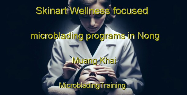 Skinart Wellness-focused microblading programs in Nong Muang Khai | #MicrobladingTraining #MicrobladingClasses #SkinartTraining-Thailand