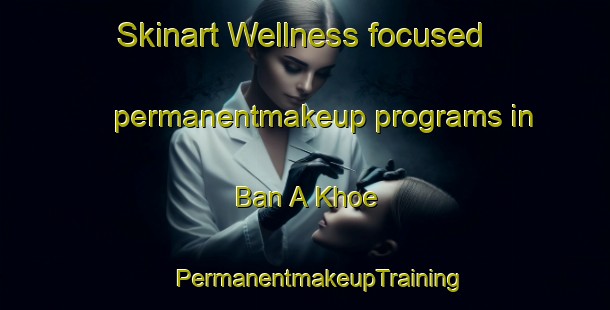 Skinart Wellness-focused permanentmakeup programs in Ban A Khoe | #PermanentmakeupTraining #PermanentmakeupClasses #SkinartTraining-Thailand