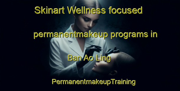 Skinart Wellness-focused permanentmakeup programs in Ban Ao Ling | #PermanentmakeupTraining #PermanentmakeupClasses #SkinartTraining-Thailand