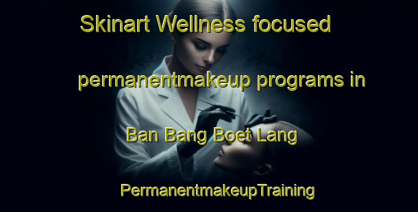 Skinart Wellness-focused permanentmakeup programs in Ban Bang Boet Lang | #PermanentmakeupTraining #PermanentmakeupClasses #SkinartTraining-Thailand