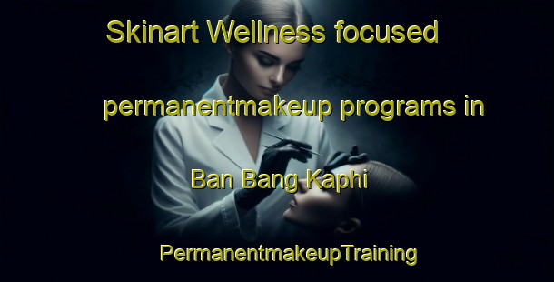 Skinart Wellness-focused permanentmakeup programs in Ban Bang Kaphi | #PermanentmakeupTraining #PermanentmakeupClasses #SkinartTraining-Thailand