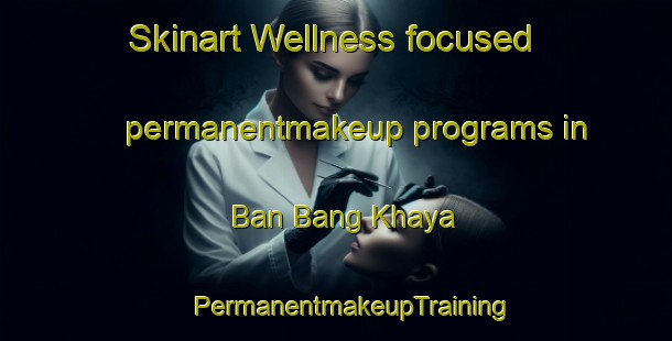 Skinart Wellness-focused permanentmakeup programs in Ban Bang Khaya | #PermanentmakeupTraining #PermanentmakeupClasses #SkinartTraining-Thailand