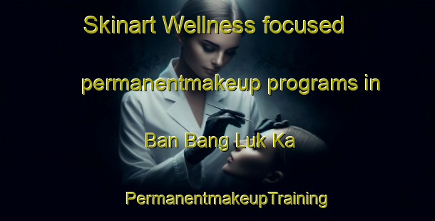 Skinart Wellness-focused permanentmakeup programs in Ban Bang Luk Ka | #PermanentmakeupTraining #PermanentmakeupClasses #SkinartTraining-Thailand