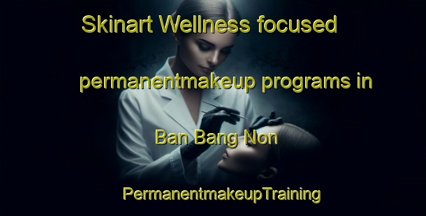 Skinart Wellness-focused permanentmakeup programs in Ban Bang Non | #PermanentmakeupTraining #PermanentmakeupClasses #SkinartTraining-Thailand