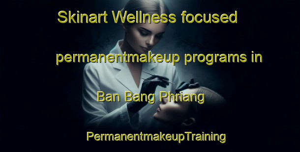 Skinart Wellness-focused permanentmakeup programs in Ban Bang Phriang | #PermanentmakeupTraining #PermanentmakeupClasses #SkinartTraining-Thailand