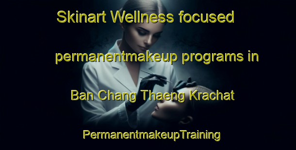 Skinart Wellness-focused permanentmakeup programs in Ban Chang Thaeng Krachat | PermanentmakeupTraining | PermanentmakeupClasses | SkinartTraining-Thailand