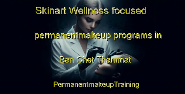 Skinart Wellness-focused permanentmakeup programs in Ban Chet Thammat | #PermanentmakeupTraining #PermanentmakeupClasses #SkinartTraining-Thailand