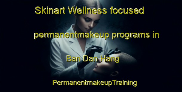 Skinart Wellness-focused permanentmakeup programs in Ban Dan Hang | #PermanentmakeupTraining #PermanentmakeupClasses #SkinartTraining-Thailand