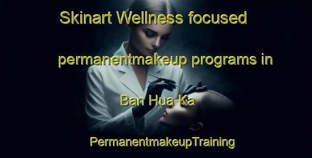 Skinart Wellness-focused permanentmakeup programs in Ban Hua Ka | #PermanentmakeupTraining #PermanentmakeupClasses #SkinartTraining-Thailand