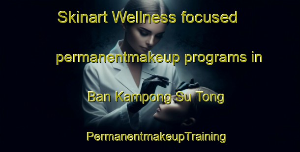 Skinart Wellness-focused permanentmakeup programs in Ban Kampong Su Tong | #PermanentmakeupTraining #PermanentmakeupClasses #SkinartTraining-Thailand