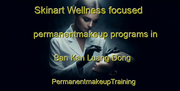 Skinart Wellness-focused permanentmakeup programs in Ban Kan Luang Dong | #PermanentmakeupTraining #PermanentmakeupClasses #SkinartTraining-Thailand