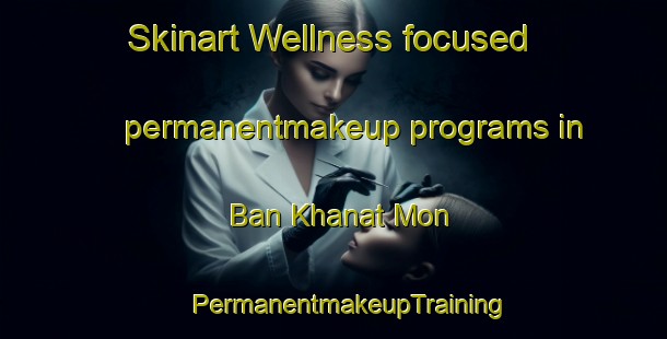 Skinart Wellness-focused permanentmakeup programs in Ban Khanat Mon | #PermanentmakeupTraining #PermanentmakeupClasses #SkinartTraining-Thailand