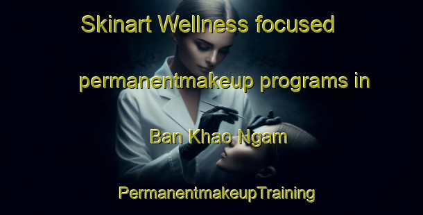 Skinart Wellness-focused permanentmakeup programs in Ban Khao Ngam | PermanentmakeupTraining | PermanentmakeupClasses | SkinartTraining-Thailand