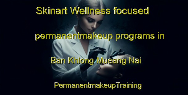 Skinart Wellness-focused permanentmakeup programs in Ban Khlong Mueang Nai | #PermanentmakeupTraining #PermanentmakeupClasses #SkinartTraining-Thailand