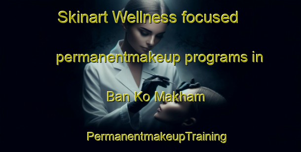 Skinart Wellness-focused permanentmakeup programs in Ban Ko Makham | #PermanentmakeupTraining #PermanentmakeupClasses #SkinartTraining-Thailand